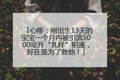 心疼：刚出生13天的宝宝一个月内被引流5000毫升“乳样”积液，好在是为了救他！