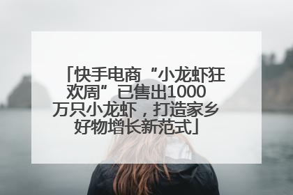 快手电商“小龙虾狂欢周”已售出1000万只小龙虾，打造家乡好物增长新范式