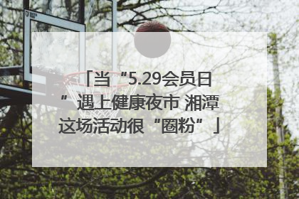 当“5.29会员日”遇上健康夜市 湘潭这场活动很“圈粉”