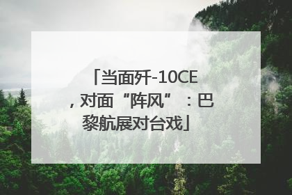 当面歼-10CE，对面“阵风”：巴黎航展对台戏