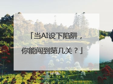 当AI设下陷阱，你能闯到第几关？