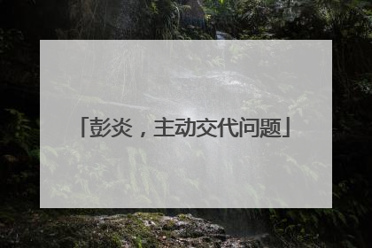 彭炎，主动交代问题