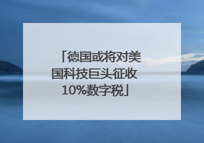 德国或将对美国科技巨头征收10%数字税