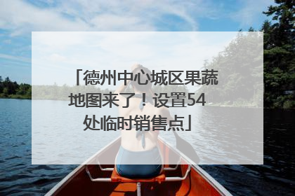德州中心城区果蔬地图来了！设置54处临时销售点