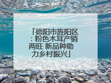 德阳市旌阳区：粉色木耳产销两旺 新品种助力乡村振兴