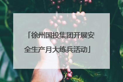 徐州国投集团开展安全生产月大练兵活动