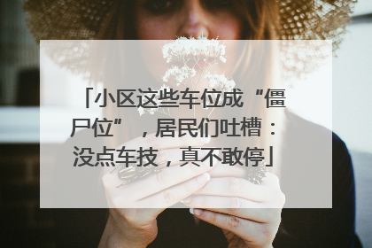 小区这些车位成“僵尸位”，居民们吐槽：没点车技，真不敢停