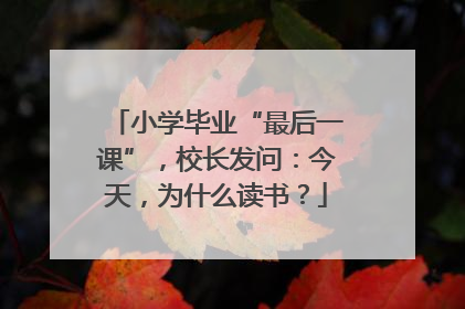 小学毕业“最后一课”，校长发问：今天，为什么读书？