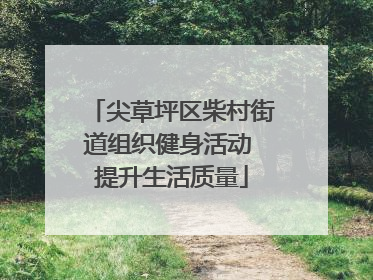 尖草坪区柴村街道组织健身活动 提升生活质量