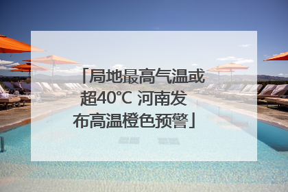 局地最高气温或超40℃ 河南发布高温橙色预警