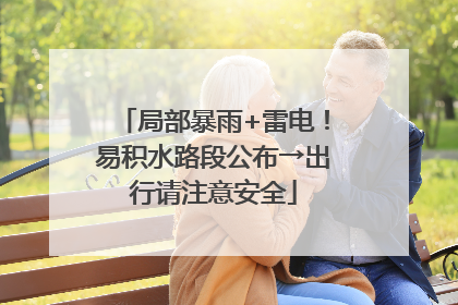 局部暴雨+雷电！易积水路段公布→出行请注意安全