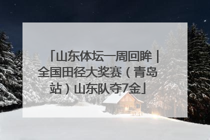 山东体坛一周回眸｜全国田径大奖赛（青岛站）山东队夺7金