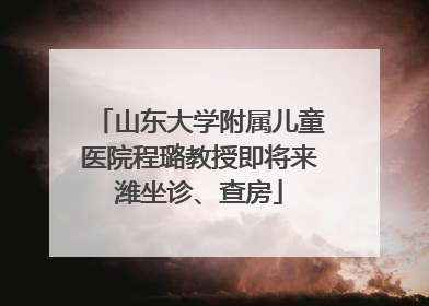 山东大学附属儿童医院程璐教授即将来潍坐诊、查房