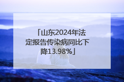 山东2024年法定报告传染病同比下降13.98%