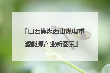 山西焦煤西山煤电重塑能源产业新图景