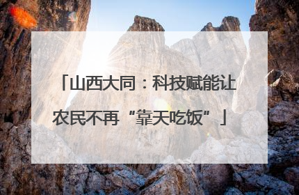 山西大同：科技赋能让农民不再“靠天吃饭”