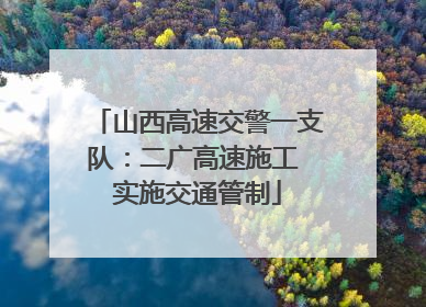山西高速交警一支队：二广高速施工 实施交通管制