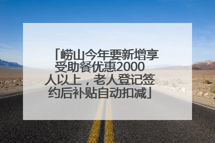 崂山今年要新增享受助餐优惠2000人以上，老人登记签约后补贴自动扣减