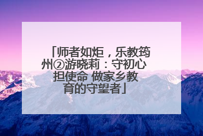 师者如炬，乐教筠州②游晓莉：守初心 担使命 做家乡教育的守望者