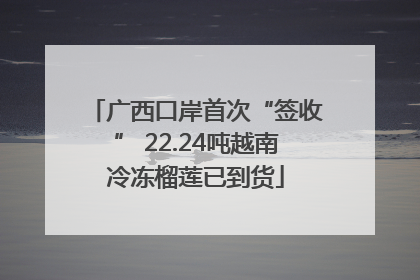 广西口岸首次“签收” 22.24吨越南冷冻榴莲已到货