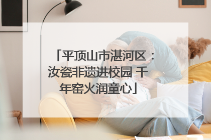 平顶山市湛河区：汝瓷非遗进校园 千年窑火润童心