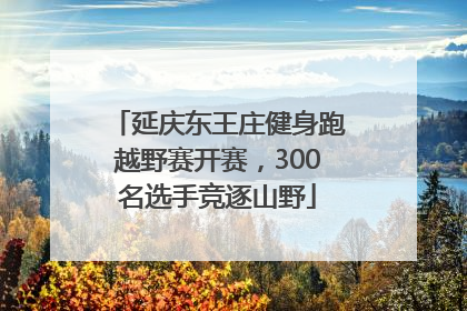 延庆东王庄健身跑越野赛开赛，300名选手竞逐山野