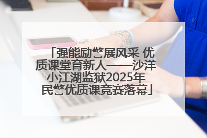 强能励警展风采 优质课堂育新人——沙洋小江湖监狱2025年民警优质课竞赛落幕