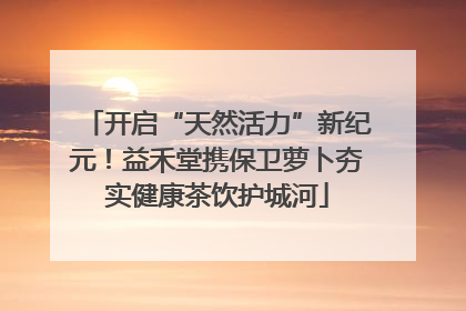 开启“天然活力”新纪元！益禾堂携保卫萝卜夯实健康茶饮护城河