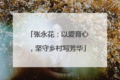 张永花：以爱育心，坚守乡村写芳华