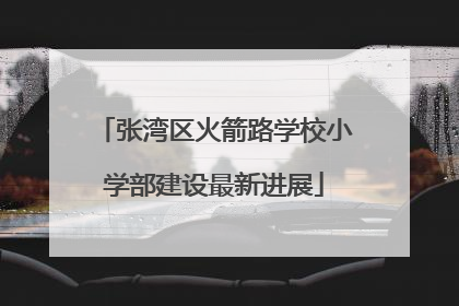 张湾区火箭路学校小学部建设最新进展