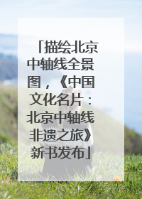 描绘北京中轴线全景图，《中国文化名片：北京中轴线非遗之旅》新书发布