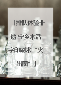 排队体验非遗 宁乡木活字印刷术“火出圈”