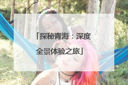 探秘青海：深度全景体验之旅