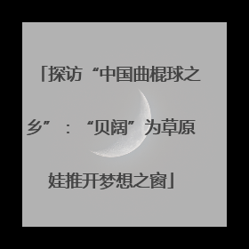 探访“中国曲棍球之乡”：“贝阔”为草原娃推开梦想之窗