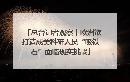 总台记者观察丨欧洲欲打造成美科研人员“吸铁石”面临现实挑战
