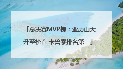 总决赛MVP榜：亚历山大升至榜首 卡鲁索排名第三