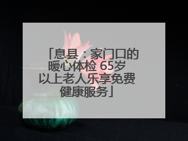 息县：家门口的暖心体检 65岁以上老人乐享免费健康服务