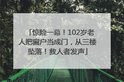 惊险一幕！102岁老人把窗户当成门，从三楼坠落！救人者发声