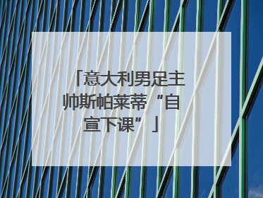 意大利男足主帅斯帕莱蒂“自宣下课”