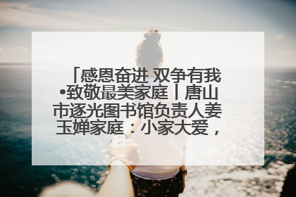 感恩奋进 双争有我•致敬最美家庭丨唐山市逐光图书馆负责人姜玉婵家庭：小家大爱，点亮乡村娃的梦想