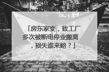 房东家变，致工厂多次被断电停业搬离，损失谁来赔？