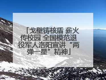 戈壁铸核盾 薪火传校园 全国模范退役军人洛阳宣讲“两弹一星”精神