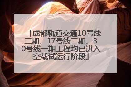 成都轨道交通10号线三期、17号线二期、30号线一期工程均已进入空载试运行阶段