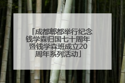 成都郫都举行纪念钱学森归国七十周年暨钱学森班成立20周年系列活动