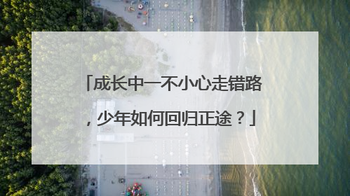 成长中一不小心走错路，少年如何回归正途？