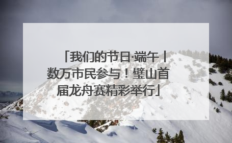 我们的节日·端午丨数万市民参与！璧山首届龙舟赛精彩举行