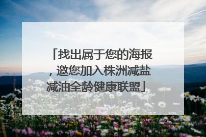 找出属于您的海报，邀您加入株洲减盐减油全龄健康联盟