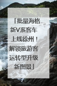 批量海格新V系客车上线徐州！解锁旅游客运转型升级新图景