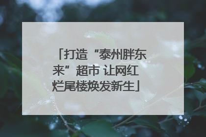 打造“泰州胖东来”超市 让网红烂尾楼焕发新生