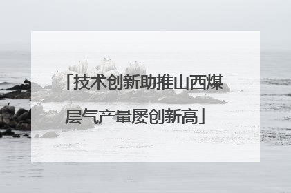 技术创新助推山西煤层气产量屡创新高